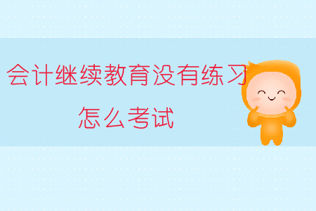 會計繼續(xù)教育沒有練習(xí)怎么考試？