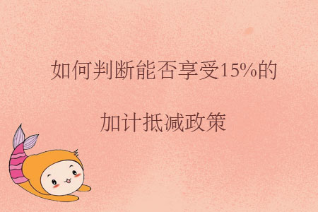 如何判斷能否享受15%的加計(jì)抵減政策？