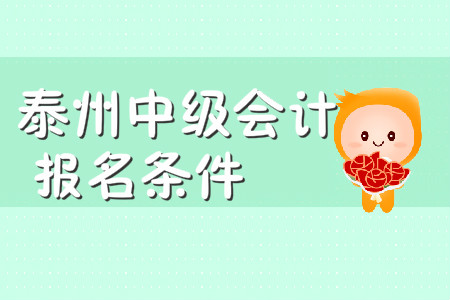 泰州中級(jí)會(huì)計(jì)報(bào)名條件有哪些？