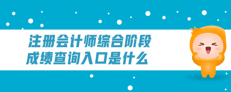 注冊會計師綜合階段成績查詢入口是什么