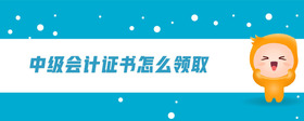 中級會計證書怎么領(lǐng)取