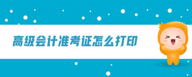 高級會計準(zhǔn)考證怎么打印