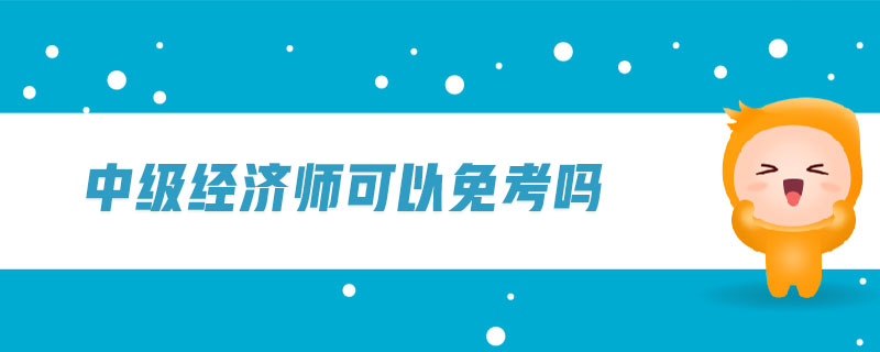 中級經(jīng)濟師可以免考嗎