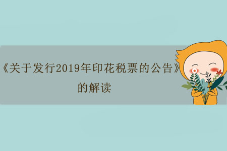 關(guān)于《國家稅務(wù)總局關(guān)于發(fā)行2019年印花稅票的公告》的解讀