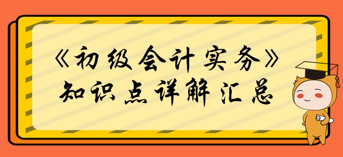2020年《初級(jí)會(huì)計(jì)實(shí)務(wù)》必學(xué)知識(shí)點(diǎn)匯總！考生必看！