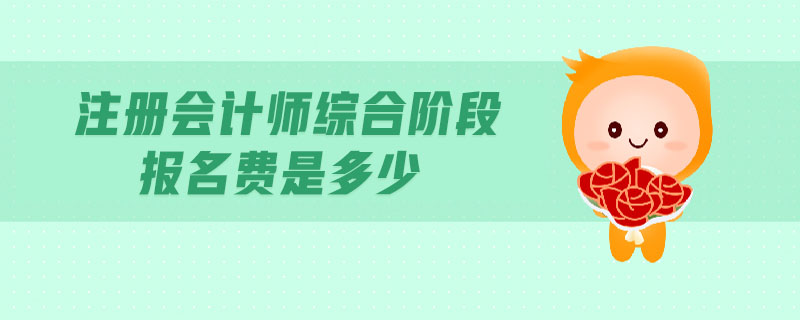 注冊(cè)會(huì)計(jì)師綜合階段報(bào)名費(fèi)是多少