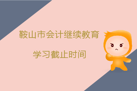 2019年遼寧省鞍山市會計(jì)繼續(xù)教育學(xué)習(xí)截止時(shí)間