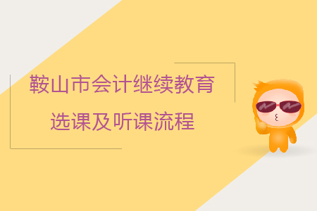 2019年遼寧省鞍山市會(huì)計(jì)繼續(xù)教育選課及聽課流程