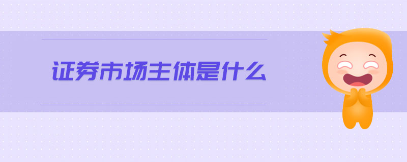 證券市場(chǎng)主體是什么