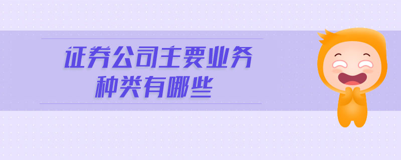 證券公司主要業(yè)務(wù)種類有哪些