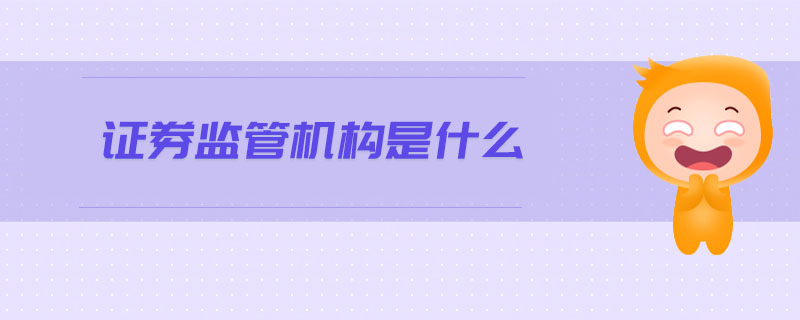 證券監(jiān)管機(jī)構(gòu)是什么