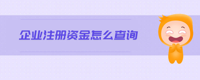 企業(yè)注冊資金怎么查詢