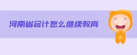 河南省會(huì)計(jì)怎么繼續(xù)教育