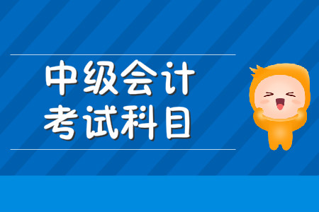 中級會計(jì)師考試科目都有哪些？