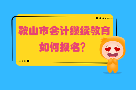 2019年鞍山市會計繼續(xù)教育如何報名？