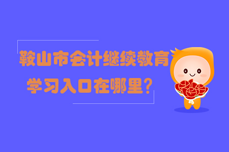 2019年鞍山市會計(jì)繼續(xù)教育學(xué)習(xí)入口在哪里？
