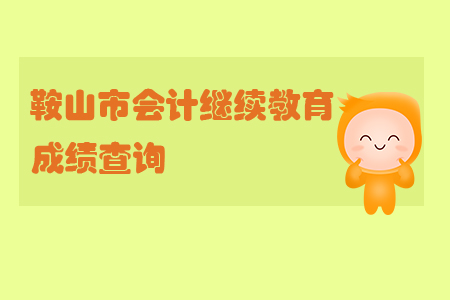 2019年鞍山市會(huì)計(jì)繼續(xù)教育成績查詢
