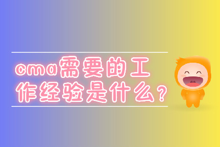 cma需要的工作經(jīng)驗(yàn)是什么？