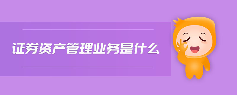 證券資產(chǎn)管理業(yè)務(wù)是什么