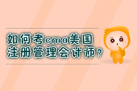 如何考cma美國(guó)注冊(cè)管理會(huì)計(jì)師？