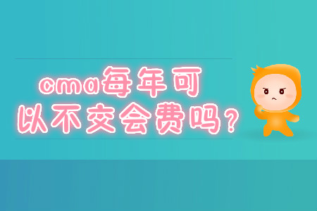 cma每年可以不交會(huì)費(fèi)嗎？