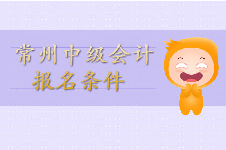 常州中級會計師報名條件公布了嗎？