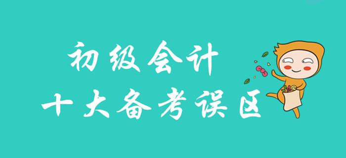 2020年初級會計十大備考誤區(qū)，你不可不知！