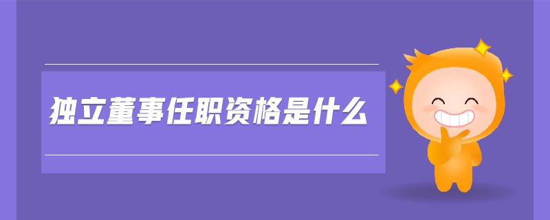 獨立董事任職資格是什么