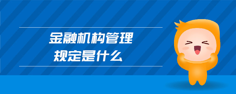 金融機(jī)構(gòu)管理規(guī)定是什么