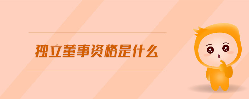 獨(dú)立董事資格是什么