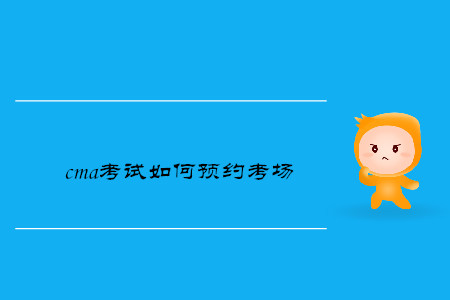 cma考試如何預(yù)約考場