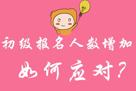 2020年初級會計師考試時間公布!報考人數(shù)增加，如何應(yīng)對?