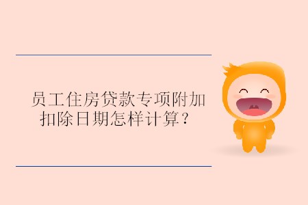 員工住房貸款專項附加扣除日期怎樣計算？