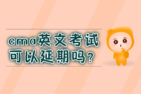 cma英文考試可以延期嗎？