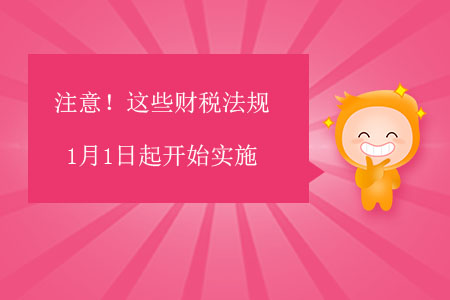 注意！這些財(cái)稅法規(guī)1月1日起開始實(shí)施