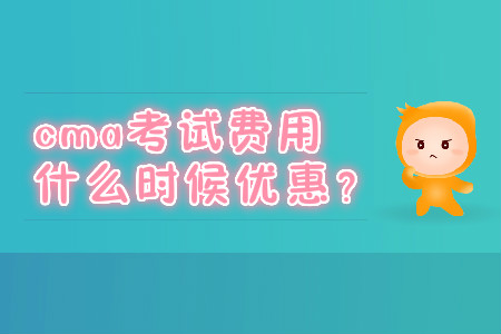 cma考試費(fèi)用什么時(shí)候優(yōu)惠？