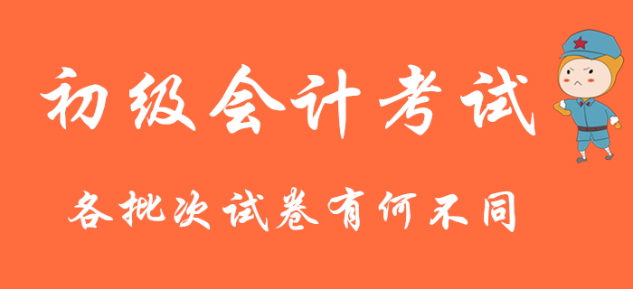 2020年初級會計考試連考9天，各批次試卷有何不同？