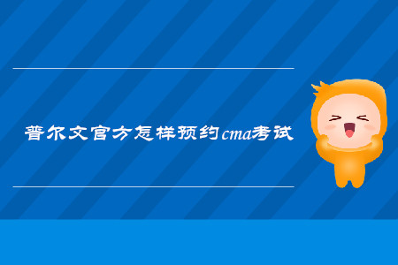 普爾文官方怎樣預(yù)約cma考試