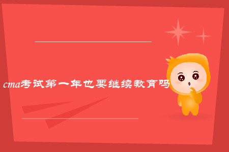 cma考試第一年也要繼續(xù)教育嗎