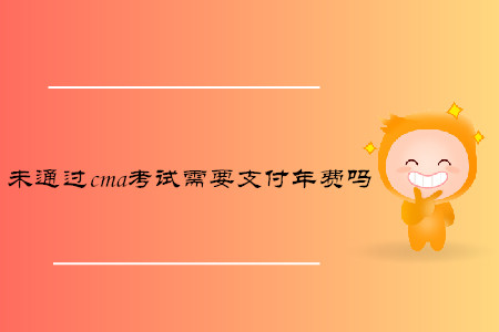 未通過(guò)cma考試需要支付年費(fèi)嗎