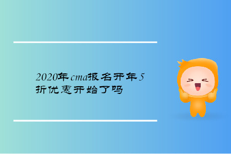 2020年cma報名開年5折優(yōu)惠開始了嗎