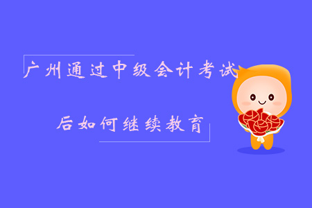 廣州通過(guò)中級(jí)會(huì)計(jì)考試如何繼續(xù)教育？