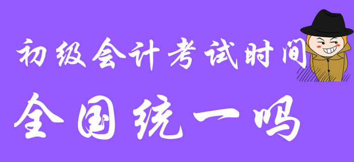 2020年初級(jí)會(huì)計(jì)考試時(shí)間是全國(guó)統(tǒng)一的嗎？都是5月9日開(kāi)始嗎？