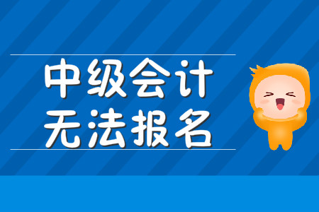 中級會計無法報名該怎么辦？