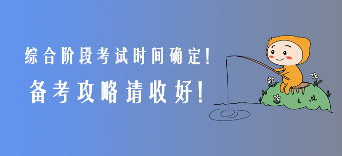 2020年綜合階段考試時間確定！備考攻略請收好！