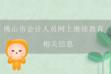 佛山市會計人員網(wǎng)上繼續(xù)教育相關(guān)信息