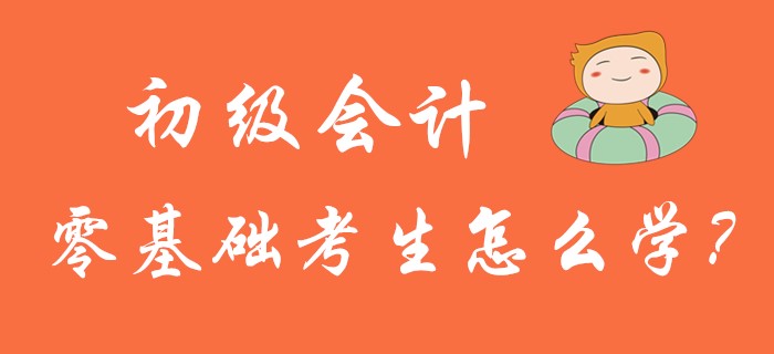 2020年初級(jí)會(huì)計(jì)考試5月9日開(kāi)考，零基礎(chǔ)考生怎么學(xué)?