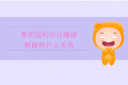 考初級(jí)和會(huì)計(jì)繼續(xù)教育有關(guān)系嗎？