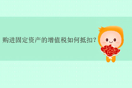 購進(jìn)固定資產(chǎn)的增值稅如何抵扣？