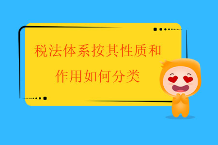稅法體系按其性質(zhì)和作用如何分類？